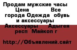 Продам мужские часы  › Цена ­ 2 000 - Все города Одежда, обувь и аксессуары » Аксессуары   . Адыгея респ.,Майкоп г.